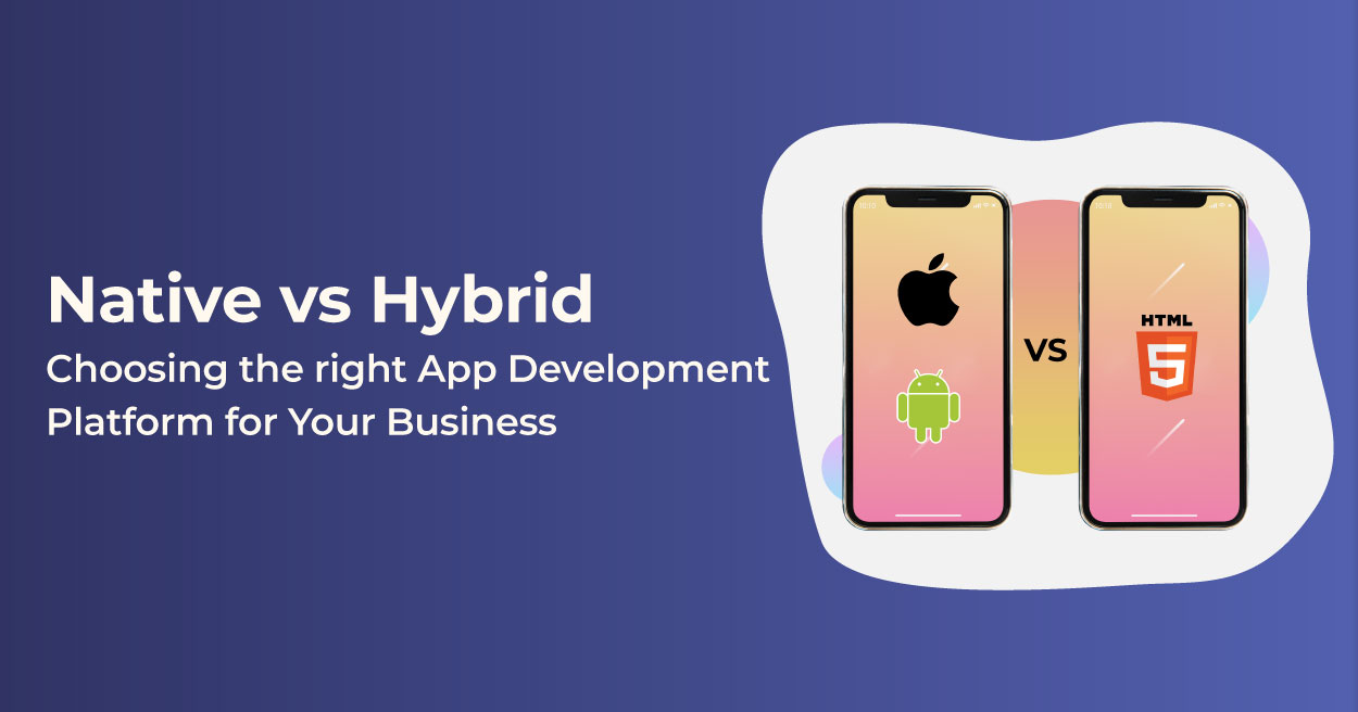 Native vs Hybrid Apps: Choosing the right App Development Platform for Your Business