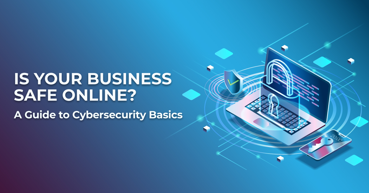 Is Your Business Safe Online? A Guide to Cybersecurity Basics